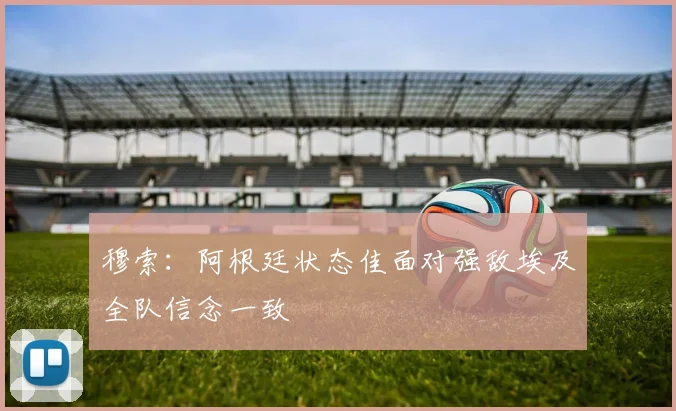 穆索:阿根廷状态佳面对强敌埃及全队信念一致