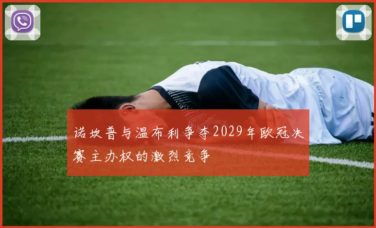 诺坎普与温布利争夺2029年欧冠决赛主办权的激烈竞争