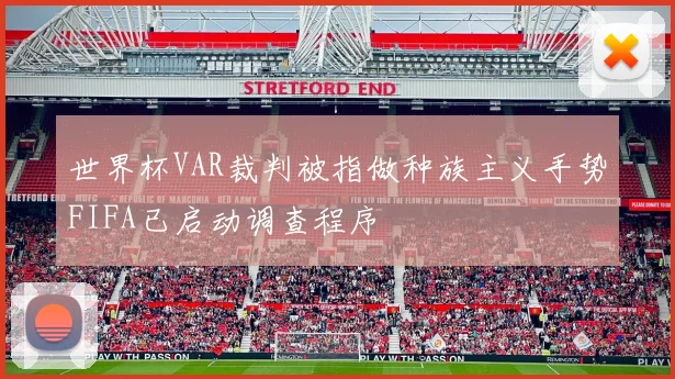 世界杯VAR裁判被指做种族主义手势FIFA已启动调查程序