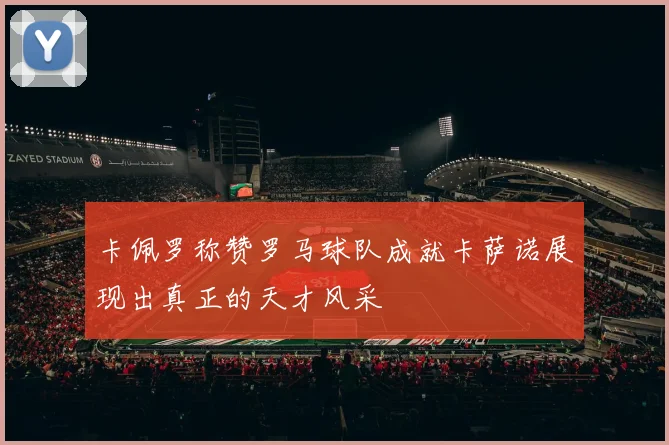 卡佩罗称赞罗马球队成就卡萨诺展现出真正的天才风采