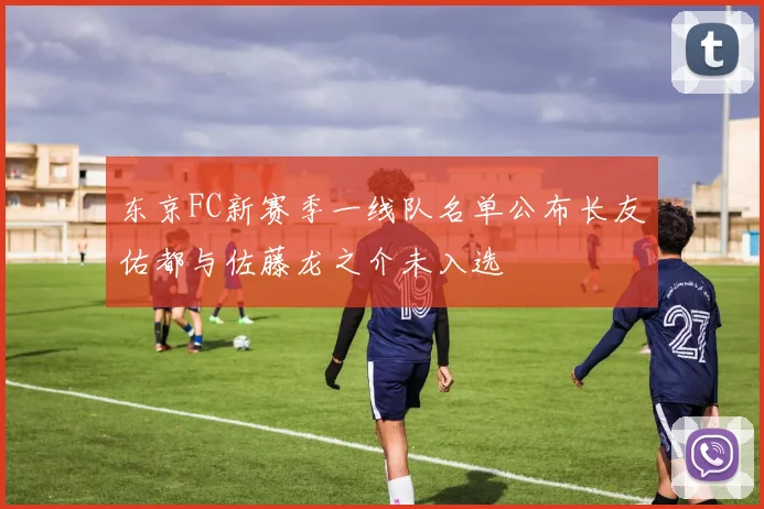 东京FC新赛季一线队名单公布长友佑都与佐藤龙之介未入选