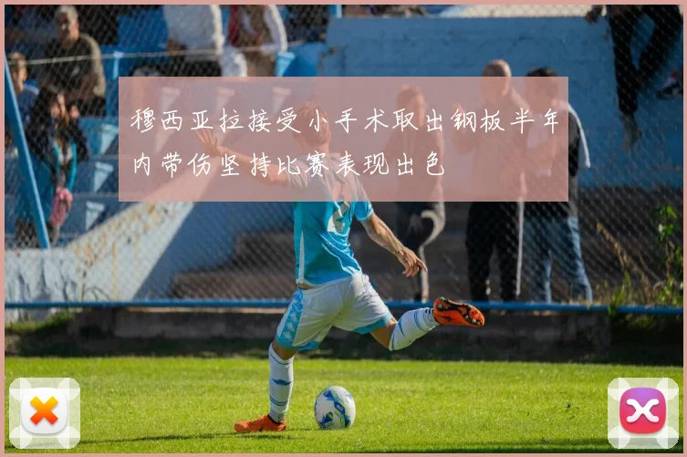 穆西亚拉接受小手术取出钢板半年内带伤坚持比赛表现出色