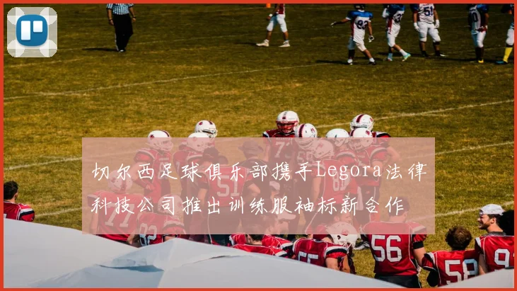 切尔西足球俱乐部携手Legora法律科技公司推出训练服袖标新合作