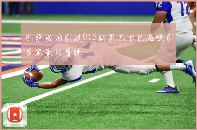巴萨成功引进U15新星巴尔巴尼吸引多家豪门青睐